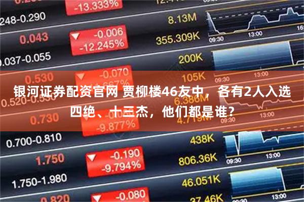 银河证券配资官网 贾柳楼46友中，各有2人入选四绝、十三杰，他们都是谁？