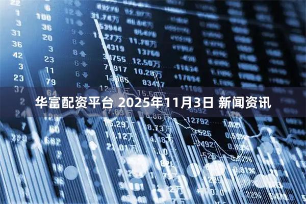 华富配资平台 2025年11月3日 新闻资讯