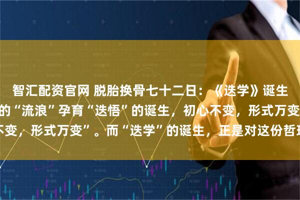 智汇配资官网 脱胎换骨七十二日：《迭学》诞生前的命运伏笔，72天的“流浪”孕育“迭悟”的诞生，初心不变，形式万变”。而“迭学”的诞生，正是对这份哲理的最好印证