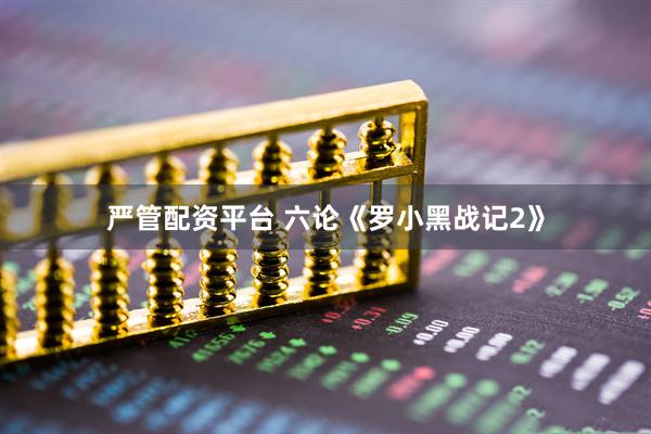 严管配资平台 六论《罗小黑战记2》