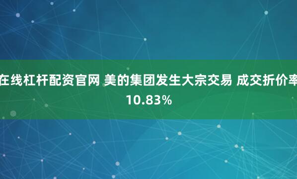 在线杠杆配资官网 美的集团发生大宗交易 成交折价率10.83%