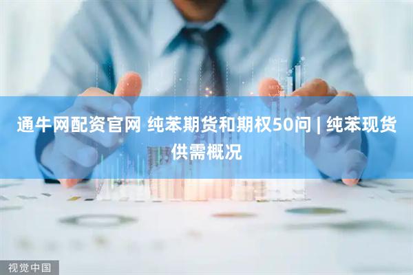 通牛网配资官网 纯苯期货和期权50问 | 纯苯现货供需概况