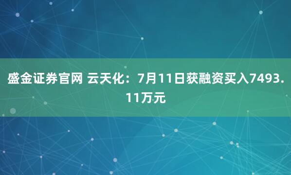 盛金证券官网 云天化：7月11日获融资买入7493.11万元