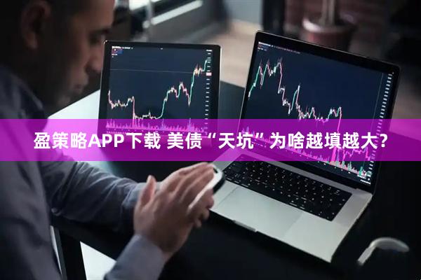 盈策略APP下载 美债“天坑”为啥越填越大？